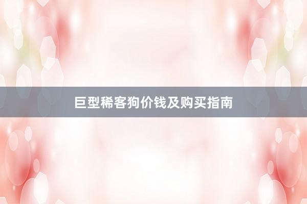 巨型稀客狗价钱及购买指南